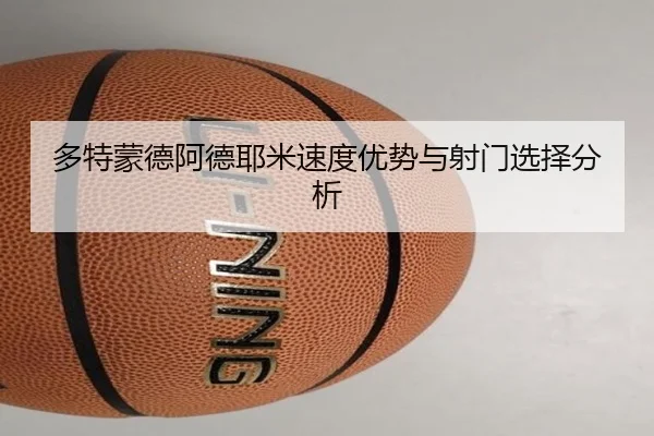 多特蒙德阿德耶米速度优势与射门选择分析
