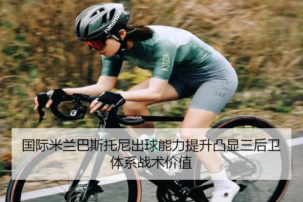 国际米兰巴斯托尼出球能力提升凸显三后卫体系战术价值
