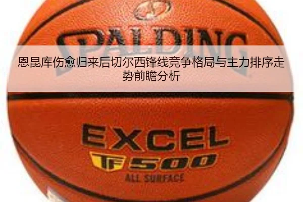恩昆库伤愈归来后切尔西锋线竞争格局与主力排序走势前瞻分析